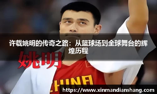 许载姚明的传奇之路：从篮球场到全球舞台的辉煌历程