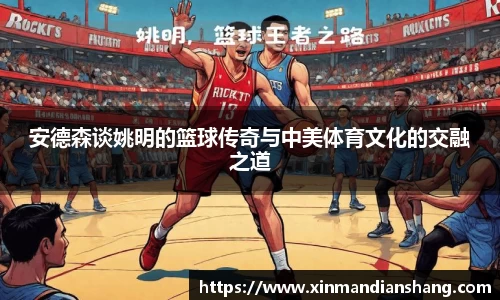 安德森谈姚明的篮球传奇与中美体育文化的交融之道