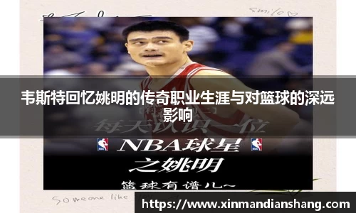 韦斯特回忆姚明的传奇职业生涯与对篮球的深远影响