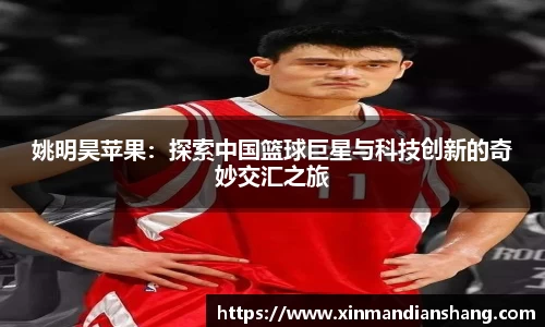 姚明昊苹果：探索中国篮球巨星与科技创新的奇妙交汇之旅
