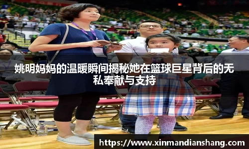 姚明妈妈的温暖瞬间揭秘她在篮球巨星背后的无私奉献与支持
