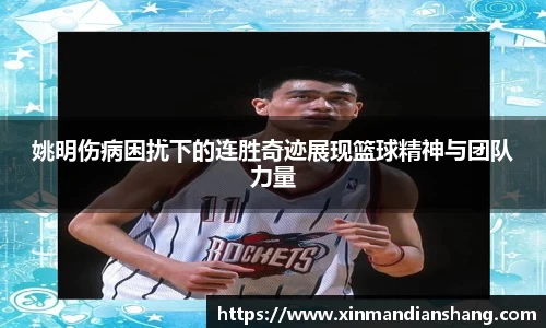 姚明伤病困扰下的连胜奇迹展现篮球精神与团队力量