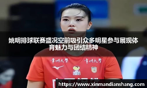 姚明排球联赛盛况空前吸引众多明星参与展现体育魅力与团结精神
