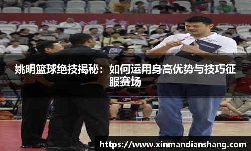 姚明篮球绝技揭秘：如何运用身高优势与技巧征服赛场