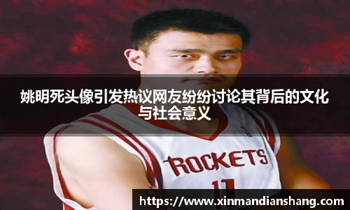 姚明死头像引发热议网友纷纷讨论其背后的文化与社会意义