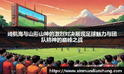崎航海与山形山神的激烈对决展现足球魅力与团队精神的巅峰之战