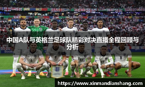 中国A队与英格兰足球队精彩对决直播全程回顾与分析