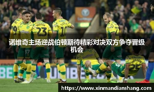 诺维奇主场迎战伯顿期待精彩对决双方争夺晋级机会