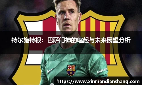 特尔施特根：巴萨门神的崛起与未来展望分析